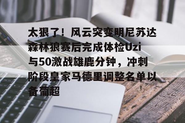 米兰体育app-太狠了！风云突变明尼苏达森林狼赛后完成体检Uzi与50激战雄鹿分钟，冲刺阶段皇家马德里调整名单以备葡超的简单介绍-米兰体育app